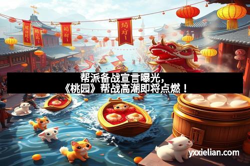 帮派备战宣言曝光，《桃园》帮战高潮即将点燃！